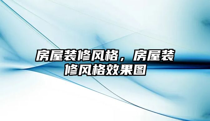 房屋裝修風格，房屋裝修風格效果圖