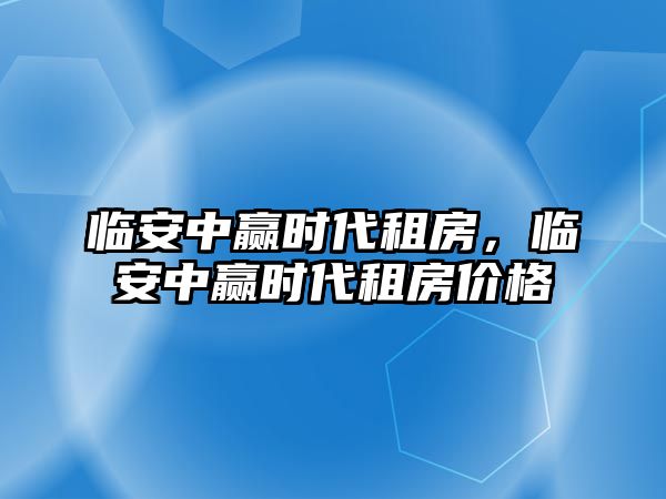 臨安中贏時代租房，臨安中贏時代租房價格
