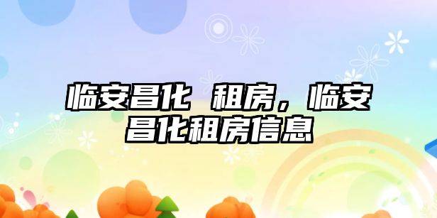 臨安昌化 租房，臨安昌化租房信息
