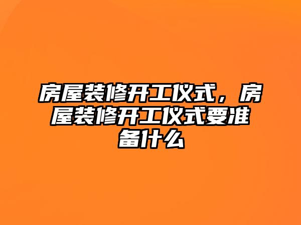 房屋裝修開工儀式，房屋裝修開工儀式要準備什么