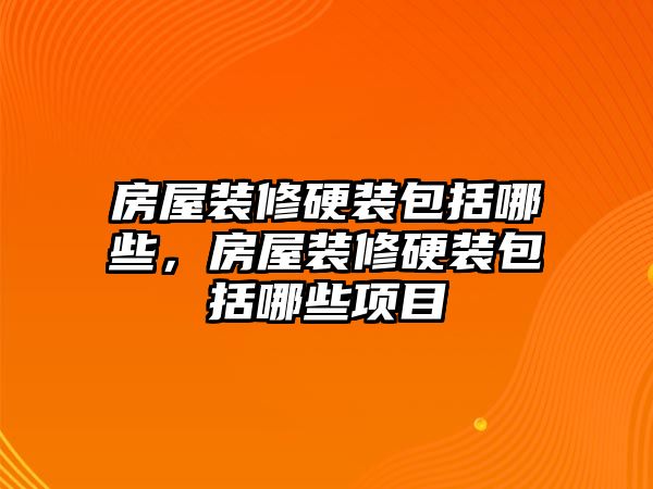 房屋裝修硬裝包括哪些，房屋裝修硬裝包括哪些項(xiàng)目
