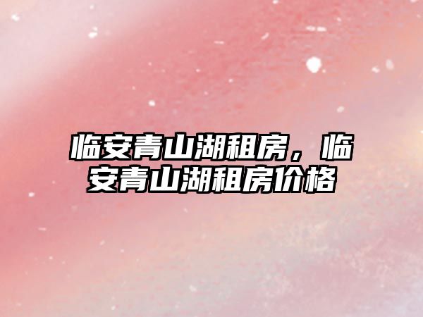 臨安青山湖租房，臨安青山湖租房價格