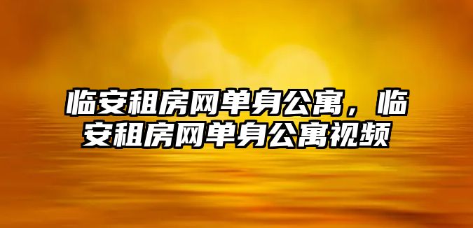 臨安租房網(wǎng)單身公寓，臨安租房網(wǎng)單身公寓視頻