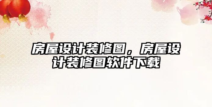 房屋設計裝修圖，房屋設計裝修圖軟件下載