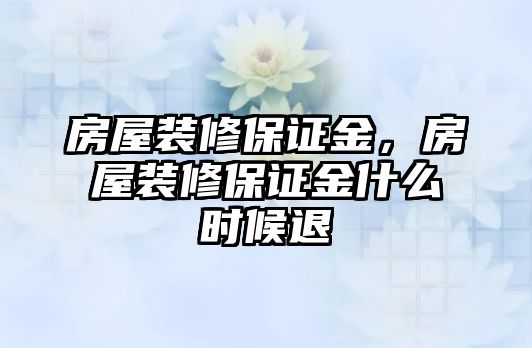 房屋裝修保證金，房屋裝修保證金什么時(shí)候退