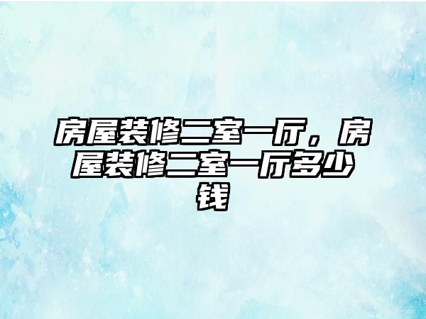 房屋裝修二室一廳，房屋裝修二室一廳多少錢(qián)