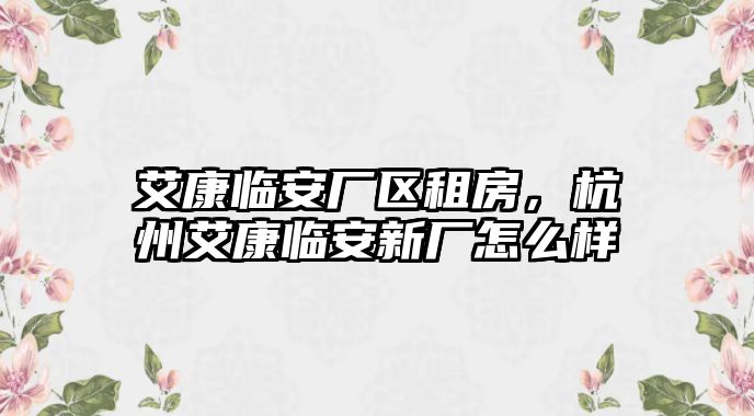 艾康臨安廠區租房，杭州艾康臨安新廠怎么樣