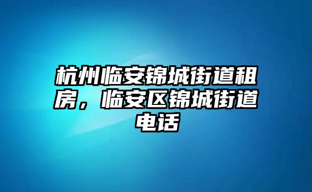 杭州臨安錦城街道租房，臨安區(qū)錦城街道電話