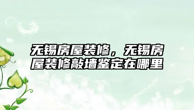 無錫房屋裝修，無錫房屋裝修敲墻鑒定在哪里