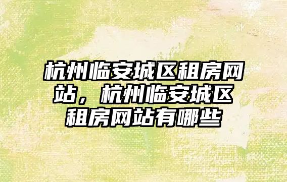 杭州臨安城區租房網站，杭州臨安城區租房網站有哪些