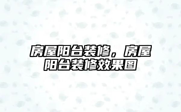 房屋陽臺裝修，房屋陽臺裝修效果圖