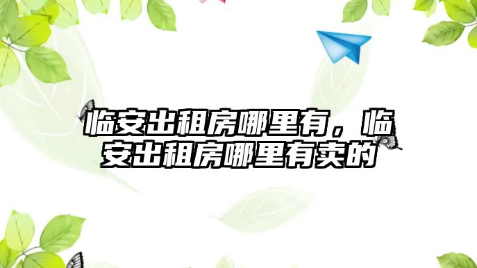 臨安出租房哪里有，臨安出租房哪里有賣的