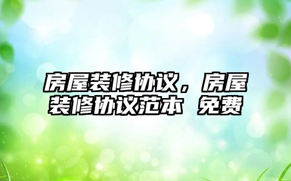 房屋裝修協(xié)議，房屋裝修協(xié)議范本 免費(fèi)