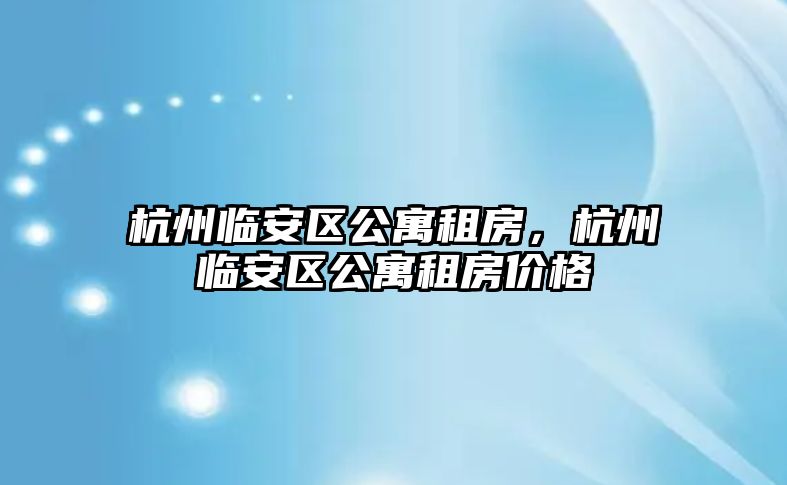 杭州臨安區(qū)公寓租房，杭州臨安區(qū)公寓租房價格
