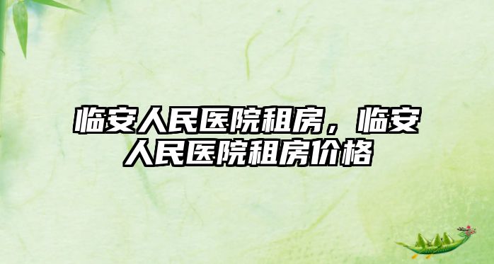 臨安人民醫院租房，臨安人民醫院租房價格