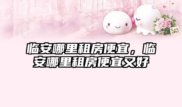 臨安哪里租房便宜，臨安哪里租房便宜又好