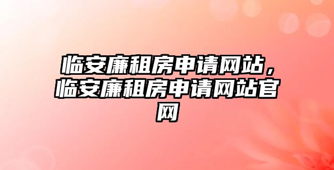 臨安廉租房申請網站，臨安廉租房申請網站官網