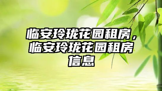 臨安玲瓏花園租房，臨安玲瓏花園租房信息