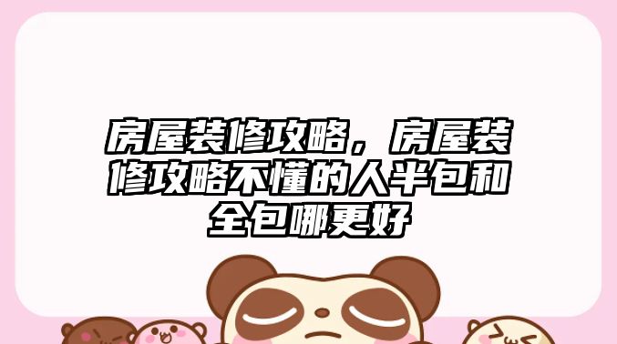 房屋裝修攻略，房屋裝修攻略不懂的人半包和全包哪更好