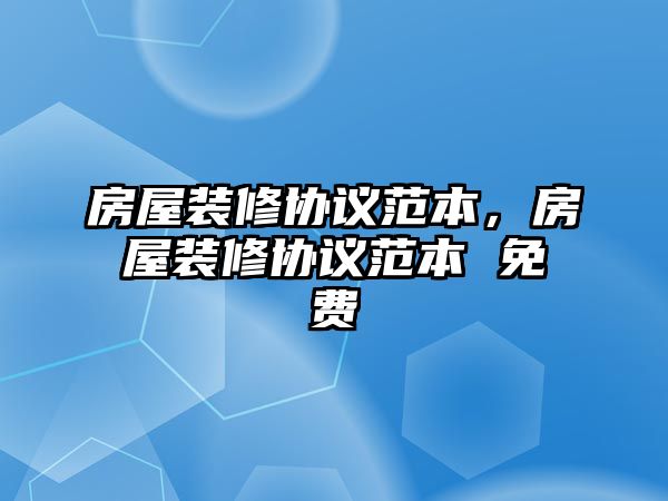 房屋裝修協議范本，房屋裝修協議范本 免費