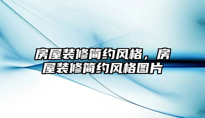 房屋裝修簡約風格，房屋裝修簡約風格圖片