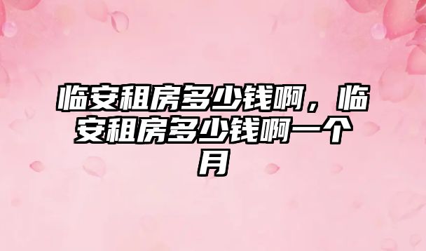 臨安租房多少錢啊，臨安租房多少錢啊一個月