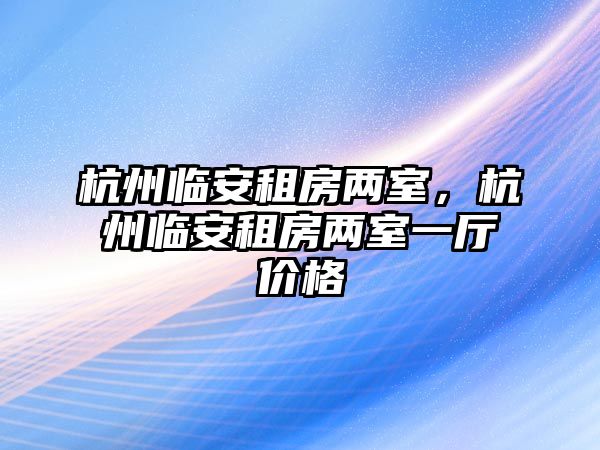 杭州臨安租房兩室，杭州臨安租房兩室一廳價格