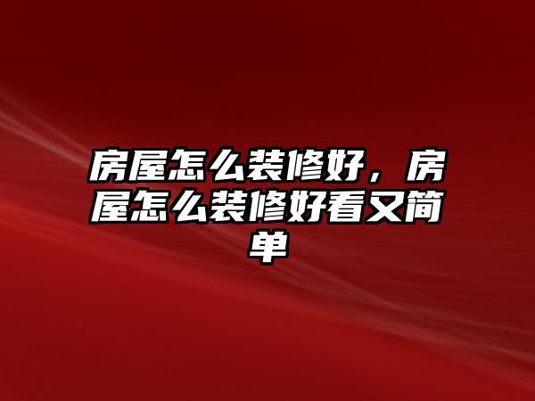 房屋怎么裝修好，房屋怎么裝修好看又簡(jiǎn)單