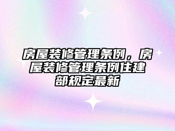 房屋裝修管理條例，房屋裝修管理條例住建部規定最新
