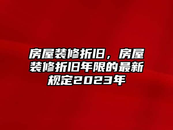 房屋裝修折舊，房屋裝修折舊年限的最新規定2023年
