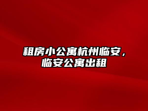 租房小公寓杭州臨安,臨安公寓出租