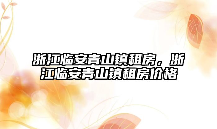 浙江臨安青山鎮(zhèn)租房，浙江臨安青山鎮(zhèn)租房價(jià)格