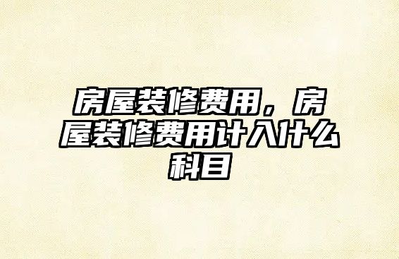 房屋裝修費用，房屋裝修費用計入什么科目