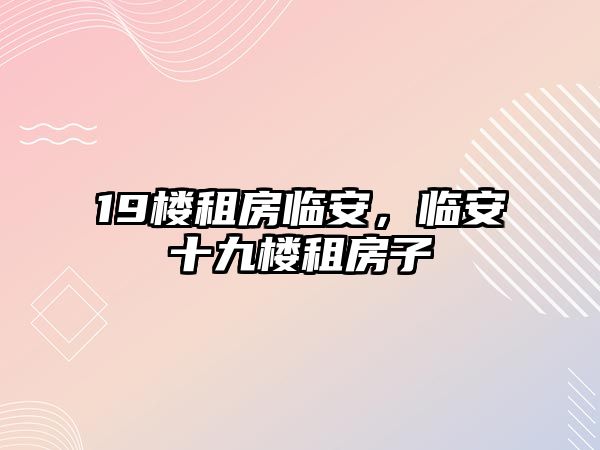 19樓租房臨安，臨安十九樓租房子