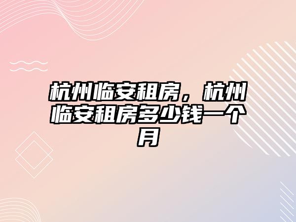 杭州臨安租房，杭州臨安租房多少錢一個月