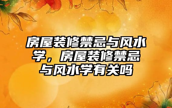 房屋裝修禁忌與風(fēng)水學(xué)，房屋裝修禁忌與風(fēng)水學(xué)有關(guān)嗎