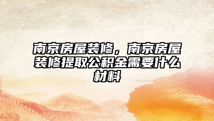 南京房屋裝修,南京房屋裝修提取公積金需要什么材料