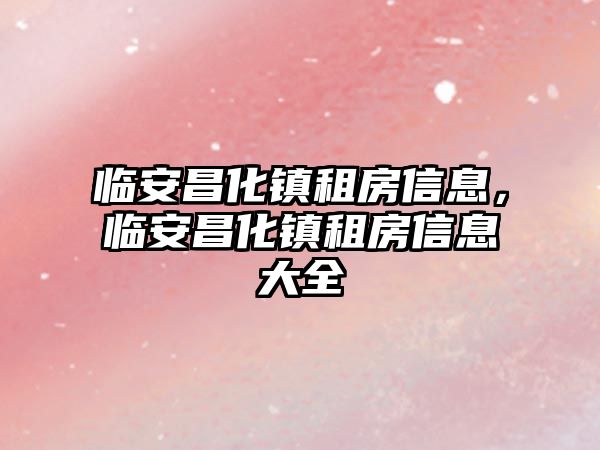 臨安昌化鎮租房信息,臨安昌化鎮租房信息大全