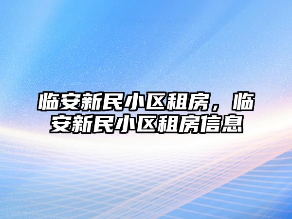 臨安新民小區(qū)租房，臨安新民小區(qū)租房信息
