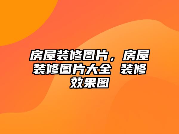 房屋裝修圖片,房屋裝修圖片大全 裝修效果圖