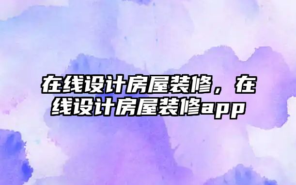 在線設計房屋裝修，在線設計房屋裝修app
