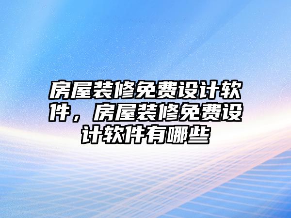 房屋裝修免費(fèi)設(shè)計(jì)軟件，房屋裝修免費(fèi)設(shè)計(jì)軟件有哪些