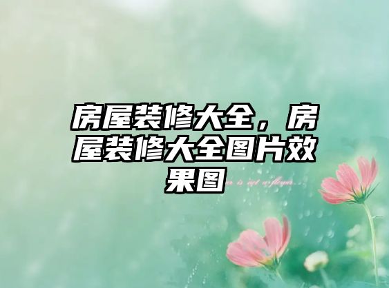 房屋裝修大全，房屋裝修大全圖片效果圖
