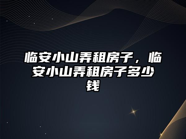臨安小山弄租房子，臨安小山弄租房子多少錢
