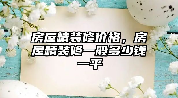 房屋精裝修價格，房屋精裝修一般多少錢一平