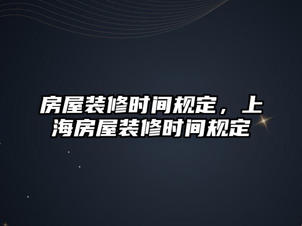 房屋裝修時(shí)間規(guī)定，上海房屋裝修時(shí)間規(guī)定
