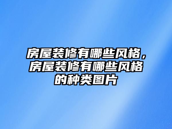 房屋裝修有哪些風格,房屋裝修有哪些風格的種類圖片