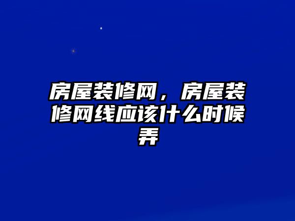 房屋裝修網(wǎng)，房屋裝修網(wǎng)線應(yīng)該什么時(shí)候弄