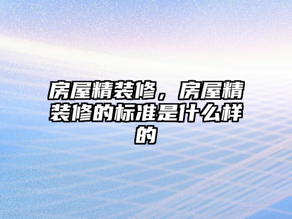 房屋精裝修，房屋精裝修的標(biāo)準(zhǔn)是什么樣的