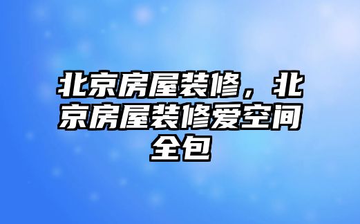 北京房屋裝修，北京房屋裝修愛空間全包